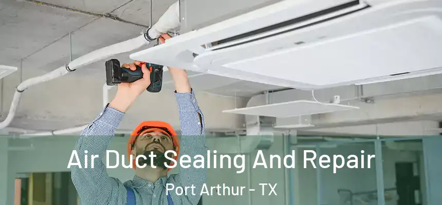  Air Duct Sealing And Repair Port Arthur - TX