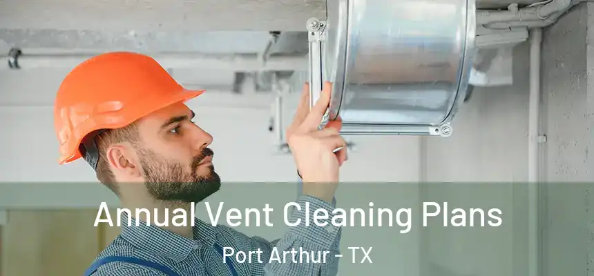  Annual Vent Cleaning Plans Port Arthur - TX