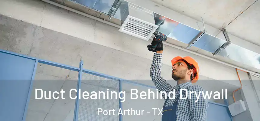  Duct Cleaning Behind Drywall Port Arthur - TX