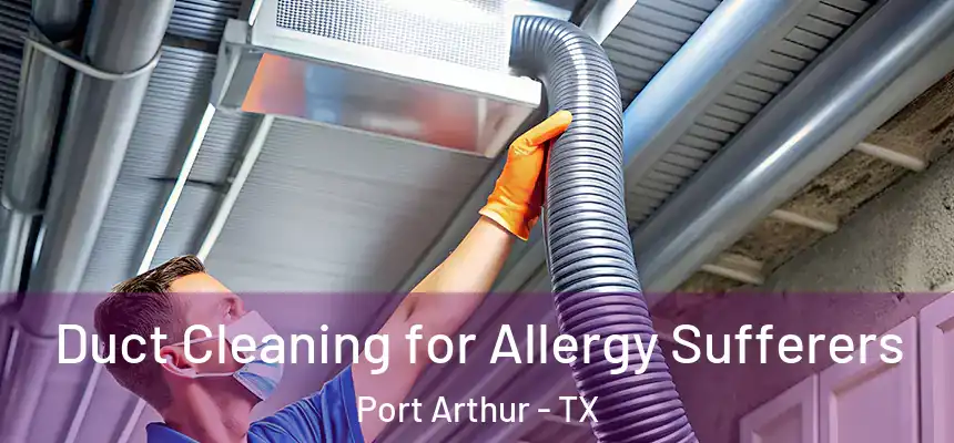  Duct Cleaning for Allergy Sufferers Port Arthur - TX