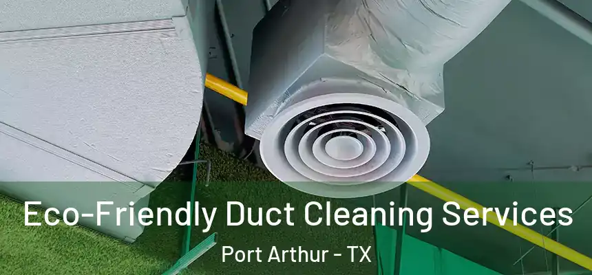  Eco-Friendly Duct Cleaning Services Port Arthur - TX