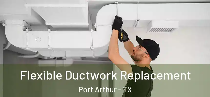  Flexible Ductwork Replacement Port Arthur - TX