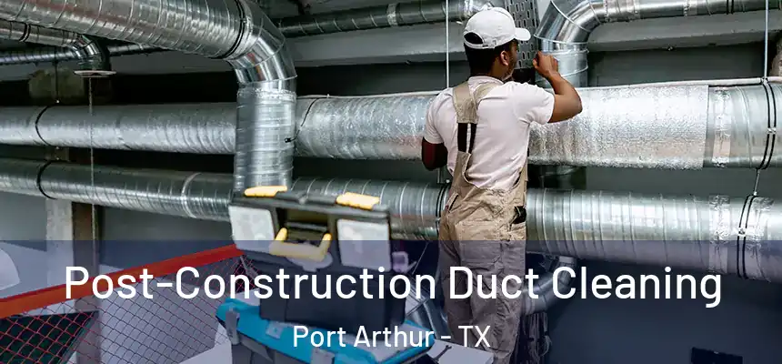  Post-Construction Duct Cleaning Port Arthur - TX