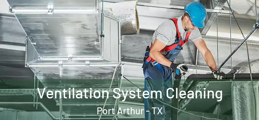  Ventilation System Cleaning Port Arthur - TX